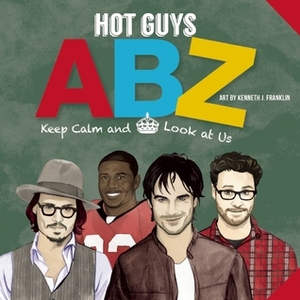 Hot Guys ABZ: Stay Calm and Look at Us by punchline, Beatriz Juarez, Kenneth J. Franklin