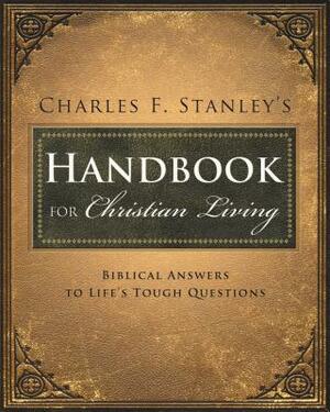 Charles Stanley's Handbook for Christian Living: Biblical Answers to Life's Tough Questions by Charles F. Stanley
