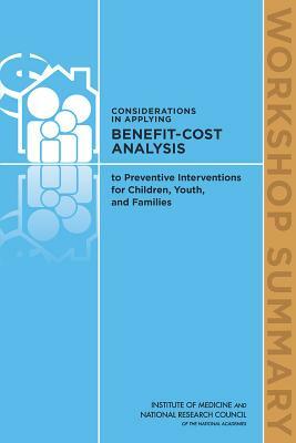 Considerations in Applying Benefit-Cost Analysis to Preventive Interventions for Children, Youth, and Families: Workshop Summary by Institute of Medicine, Board on Children Youth and Families, National Research Council