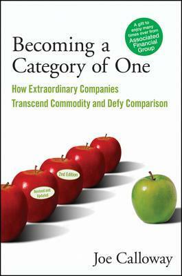 Becoming a Category of One: How Extraordinary Companies Transcend Commodity and Defy Comparison by Joe Calloway
