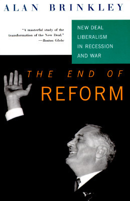 The End of Reform : New Deal Liberalism in Recession and War by Alan Brinkley