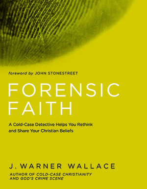Forensic Faith: A Homicide Detective Makes the Case for a More Reasonable, Evidential Christian Faith by J. Warner Wallace