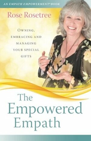 The Empowered Empath: Owning, Embracing, and Managing Your Special Gifts by Rose Rosetree