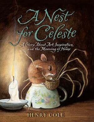A Nest for Celeste: A Story about Art, Inspiration, and the Meaning of Home by Henry Cole