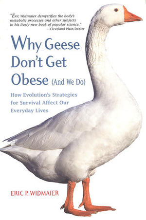 Why Geese Don't Get Obese (And We Do): How Evolution's Strategies for Survival Affect Our Everyday Lives by Eric P. Widmaier