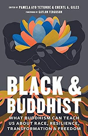 Black and Buddhist: What Buddhism Can Teach Us about Race, Resilience, Transformation, and Freedom by Cheryl A. Giles, Pamela Ayo Yetunde