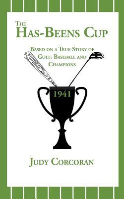 The Has-Beens Cup: Based on a True Story of Golf, Baseball and Champions by Judy Corcoran