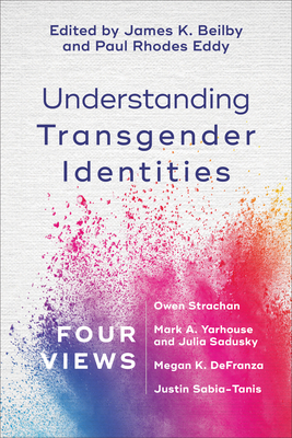 Understanding Transgender Identities: Four Views by James K. Beilby, Paul Rhodes Eddy