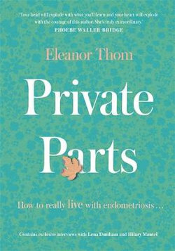 Private Parts; How To Really Live With Endometriosis by Eleanor Thom