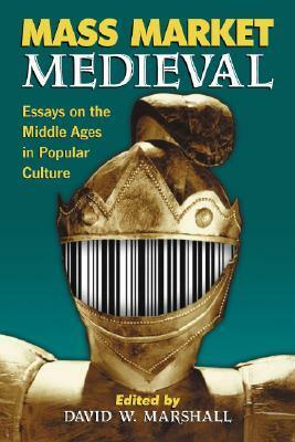 Mass Market Medieval: Essays on the Middle Ages in Popular Culture by David W. Marshall