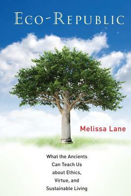 Eco-Republic: What the Ancients Can Teach Us about Ethics, Virtue, and Sustainable Living by Melissa Lane