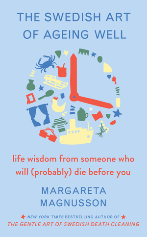 The Swedish Art of Ageing Well: life wisdom from someone who will (probably) die before you by Margareta Magnusson