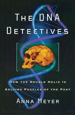 The DNA Detectives: How the Double Helix Is Solving Puzzles of the Past by Anna Meyer