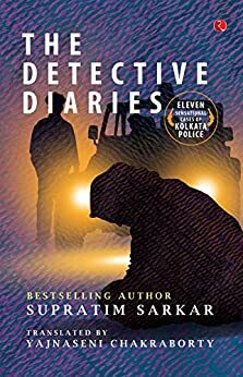 The Detective Diaries: Eleven Sensational Cases of Kolkata Police by Supratim Sarkar