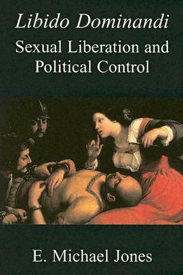 Libido Dominandi: Sexual Liberation and Political Control by E. Michael Jones