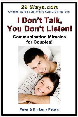 I Don't Talk, You Don't Listen!: Communication Miracles for Couples by Kimberly Peters, Peter Peters