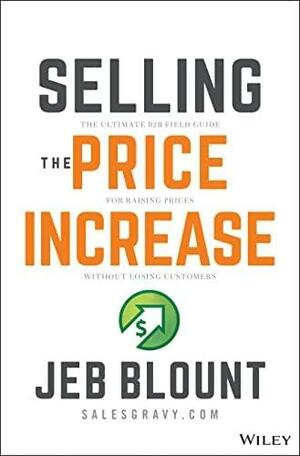 Selling the Price Increase: The Ultimate B2B Field Guide for Raising Prices Without Losing Customers (Jeb Blount) by Jeb Blount