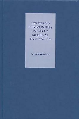 Lords and Communities in Early Medieval East Anglia by Andrew Wareham