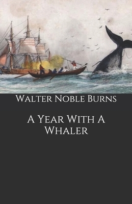 A Year With A Whaler by Walter Noble Burns