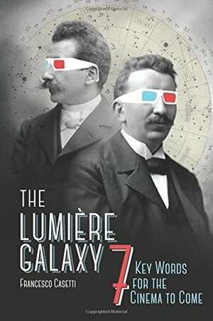 The Lumière Galaxy: Seven Key Words for the Cinema to Come by Francesco Casetti