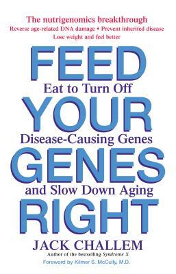 Feed Your Genes Right: Eat to Turn Off Disease-Causing Genes and Slow Down Aging by Jack Challem