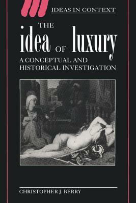 The Idea of Luxury: A Conceptual and Historical Investigation by Christopher J. Berry