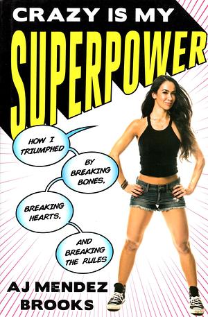 Crazy Is My Superpower: How I Triumphed by Breaking Bones, Breaking Hearts, and Breaking the Rules by A.J. Mendez Brooks