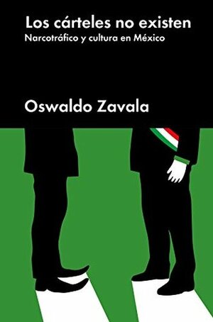 Los cárteles no existen: Narcotráfico y cultura en México by Oswaldo Zavala