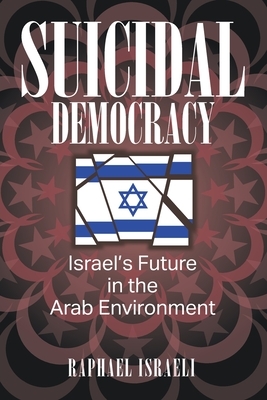 Suicidal Democracy: Israel's Future in the Arab Environment by Raphael Israeli