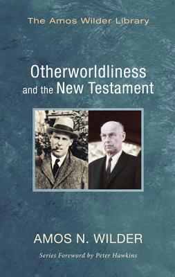 Otherworldliness and the New Testament by Amos N. Wilder