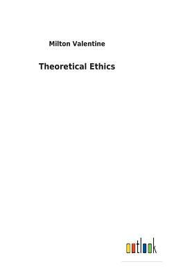 Theoretical Ethics by Milton Valentine