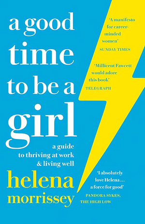 A Good Time to be a Girl: A Guide to Thriving at Work  Living Well by Helena Morrissey