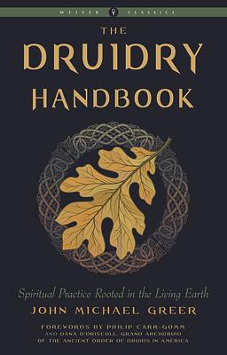 The Druidry Handbook: Spiritual Practice Rooted in the Living Earth by John Michael Greer