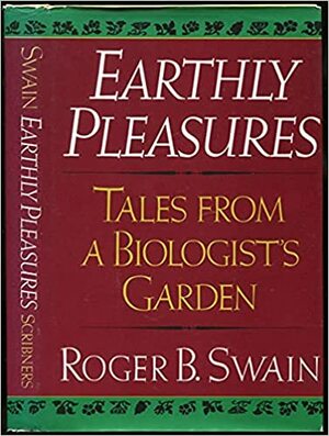 Earthly Pleasures: Tales from a Biologist's Garden by Roger B. Swain