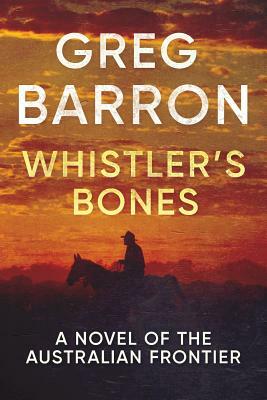 Whistler's Bones: A Novel of the Australian Frontier by Greg Barron