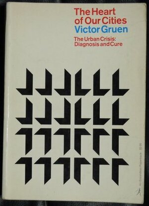 The Heart of Our Cities: The Urban Crisis: Diagnosis and Cure by Victor Gruen