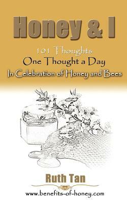 Honey & I: 101 Thoughts, One Thought a Day In Celebration of Honey and Bees by Ruth Tan