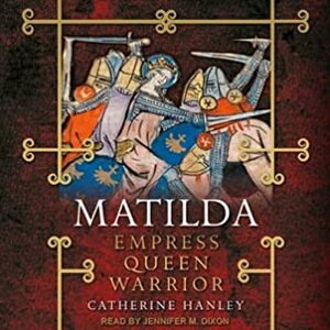 Matilda: Empress, Queen, Warrior by Catherine Hanley