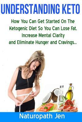 Understanding Keto: How You Can Get Started on the Ketogenic Diet so that you can Lose Fat, Increase Mental Clarity and Eliminate Hunger a by Jennifer Matthews, Naturopath Jen