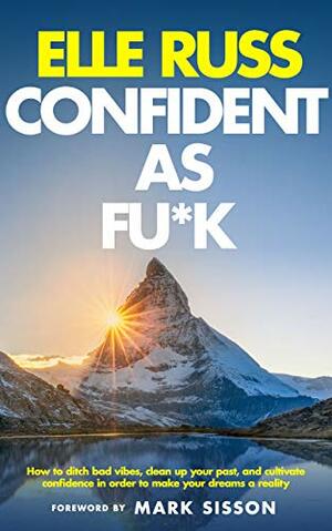 Confident As Fu*k: How To Ditch Bad Vibes, Clean Up Your Past, And Cultivate Confidence In Order To Make Your Dreams A Reality by Mark Sisson, Ashleigh Vanhouten, Elle Russ