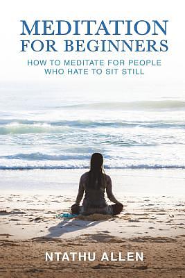 Meditation for Beginners: How to Meditate for People Who Hate to Sit Still by Ntathu Allen