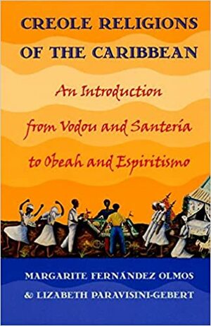 Creole Religions of the Caribbean: An Introduction from Vodou and Santeria to Obeah and Espiritismo by Margarite Fernandez Olmos