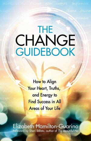 The Change Guidebook: How to Align Your Heart, Truths, and Energy to Find Success in All Areas of Your Life by Elizabeth Hamilton-Guarino, Elizabeth Hamilton-Guarino