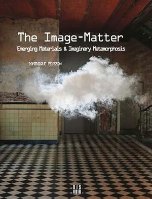 The Image-Matter: Emerging Materials and Imaginary Metamorphosis by Dominique Peysson
