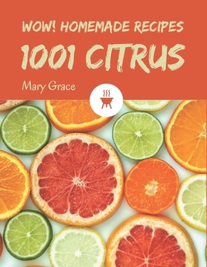 Wow! 1001 Homemade Citrus Recipes: Best Homemade Citrus Cookbook for Dummies by Mary Grace