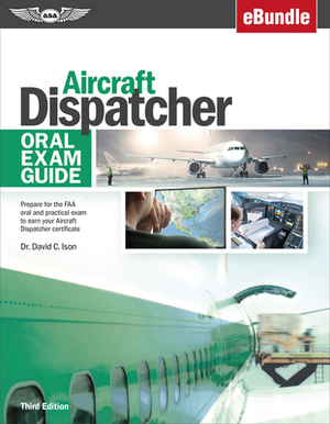 Aircraft Dispatcher Oral Exam Guide: Prepare for the FAA Oral and Practical Exam to Earn Your Aircraft Dispatcher Certificate (Ebundle) by David C. Ison