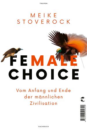 Female Choice: Vom Anfang und Ende der männlichen Zivilisation by Meike Stoverock