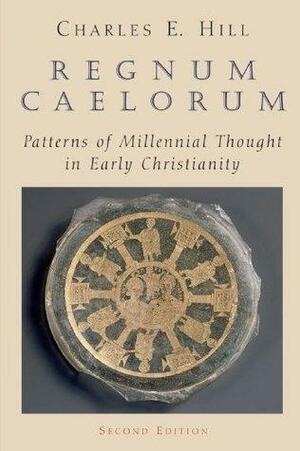 Regnum Caelorum: Patterns of Millennial Thought in Early Christianity by Charles E. Hill, Charles E. Hill