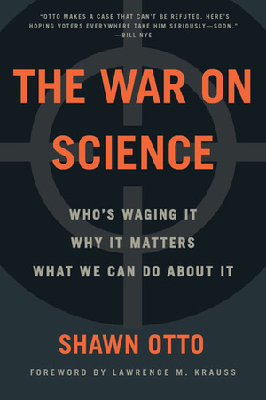 The War on Science: Who's Waging It, Why It Matters, What We Can Do About It by Shawn Lawrence Otto