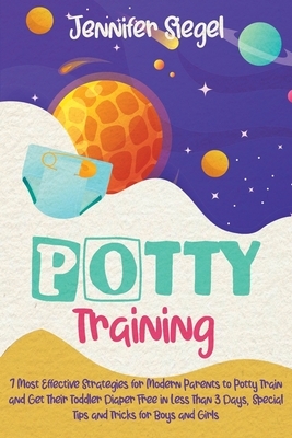 Potty Training: 7 Most Effective Strategies for Modern Parents to Potty Train and Get Their Toddler Diaper Free in Less Than 3 Days, S by Jennifer Siegel